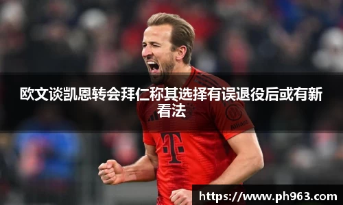 欧文谈凯恩转会拜仁称其选择有误退役后或有新看法