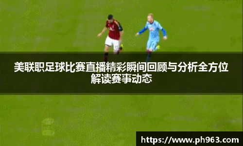 美联职足球比赛直播精彩瞬间回顾与分析全方位解读赛事动态
