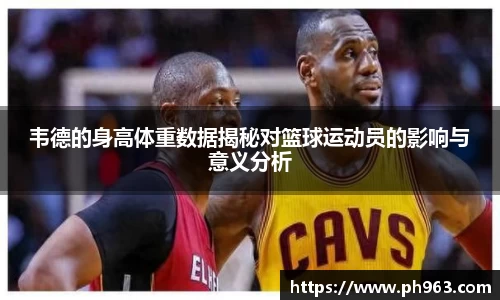 韦德的身高体重数据揭秘对篮球运动员的影响与意义分析