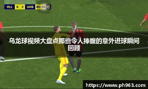 乌龙球视频大盘点那些令人捧腹的意外进球瞬间回顾