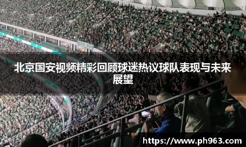 北京国安视频精彩回顾球迷热议球队表现与未来展望