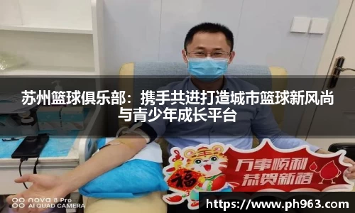 苏州篮球俱乐部：携手共进打造城市篮球新风尚与青少年成长平台