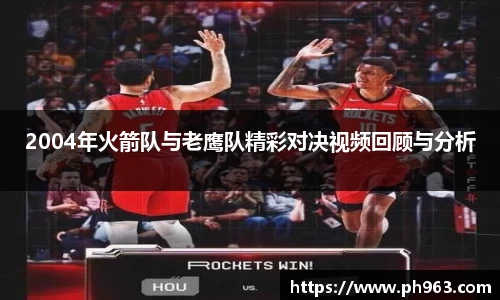 2004年火箭队与老鹰队精彩对决视频回顾与分析