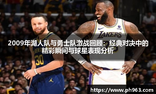 2009年湖人队与勇士队激战回顾：经典对决中的精彩瞬间与球星表现分析