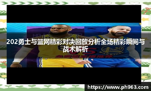 202勇士与篮网精彩对决回放分析全场精彩瞬间与战术解析