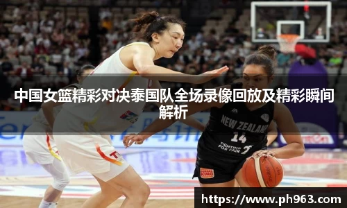 中国女篮精彩对决泰国队全场录像回放及精彩瞬间解析